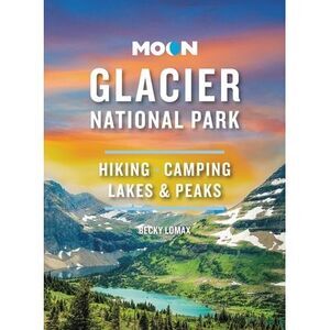 Moon Glacier National Park: Hiking, Camping, Lakes & Peaks -- Becky Lomax